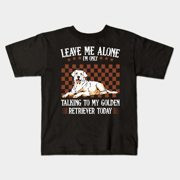 Leave Me Alone I'm Only Talking To My Golden Retriever Kids T-Shirt by Lumio Gifts